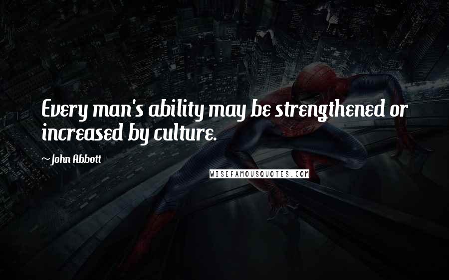 John Abbott Quotes: Every man's ability may be strengthened or increased by culture.