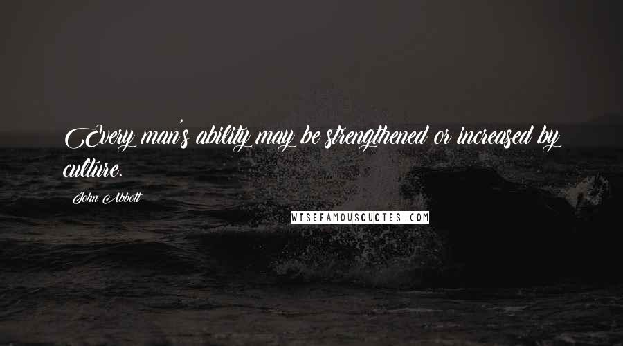 John Abbott Quotes: Every man's ability may be strengthened or increased by culture.