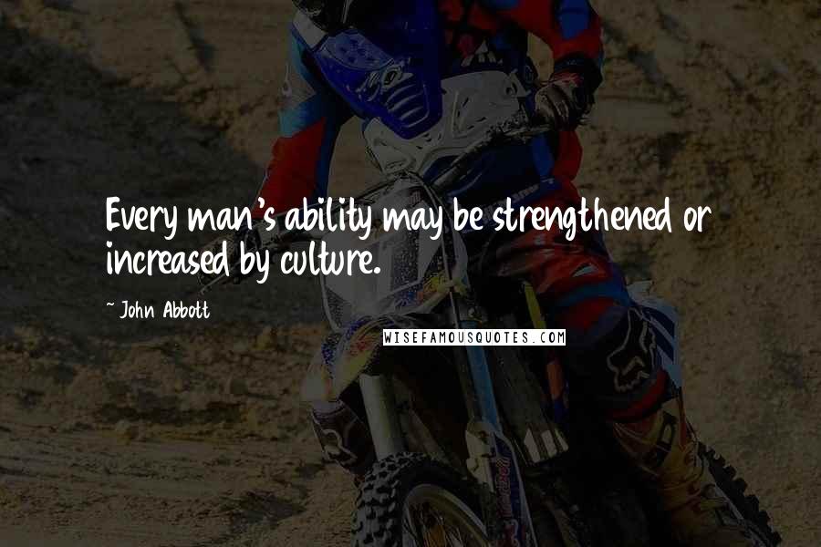 John Abbott Quotes: Every man's ability may be strengthened or increased by culture.