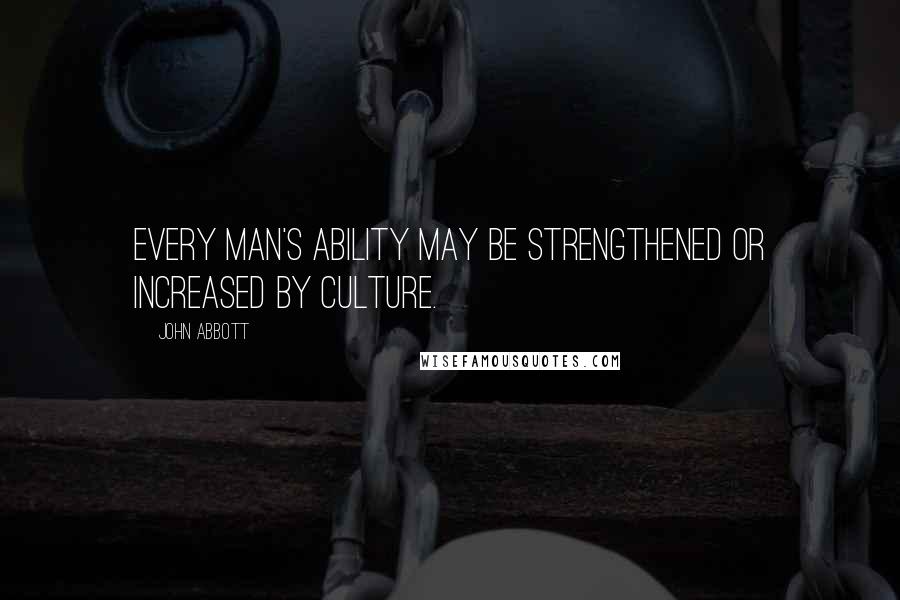 John Abbott Quotes: Every man's ability may be strengthened or increased by culture.