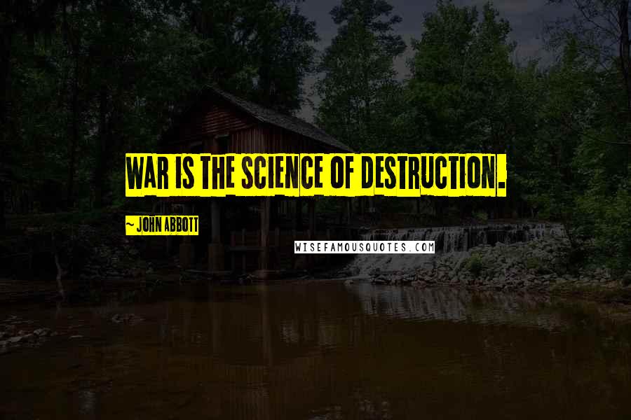 John Abbott Quotes: War is the science of destruction.