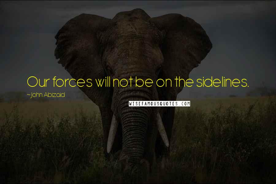 John Abizaid Quotes: Our forces will not be on the sidelines.