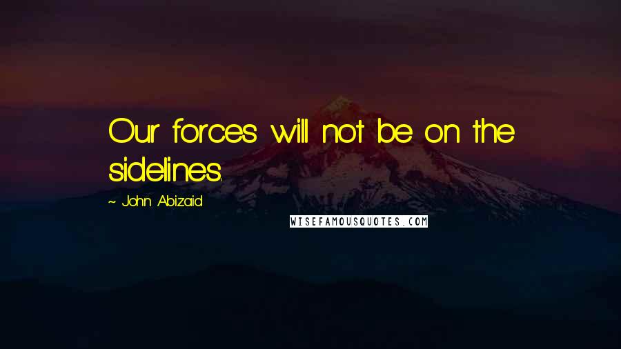 John Abizaid Quotes: Our forces will not be on the sidelines.