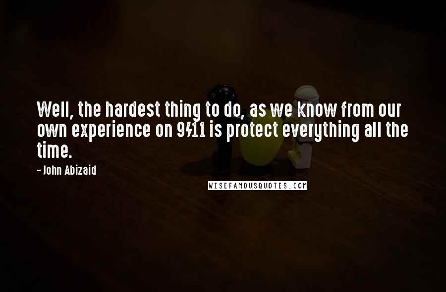 John Abizaid Quotes: Well, the hardest thing to do, as we know from our own experience on 9/11 is protect everything all the time.
