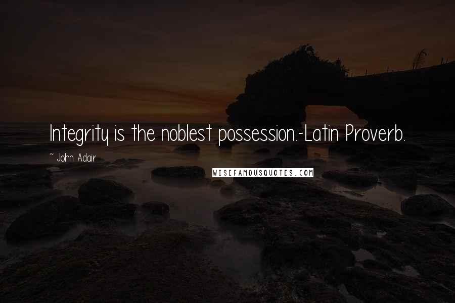 John Adair Quotes: Integrity is the noblest possession.-Latin Proverb.