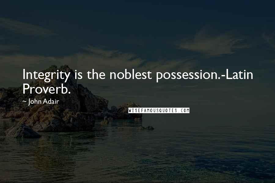 John Adair Quotes: Integrity is the noblest possession.-Latin Proverb.