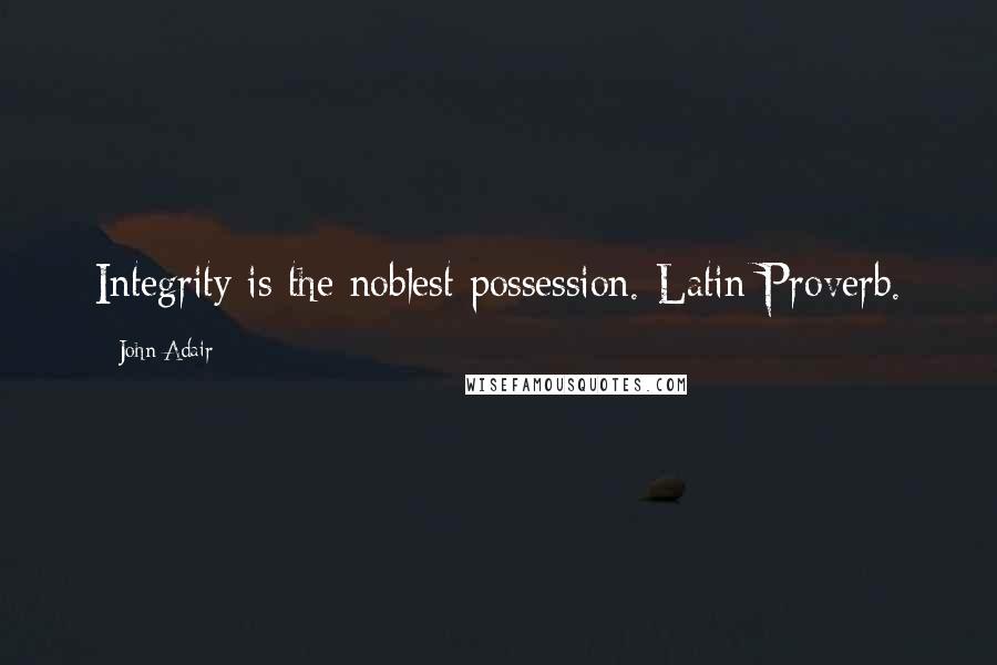 John Adair Quotes: Integrity is the noblest possession.-Latin Proverb.