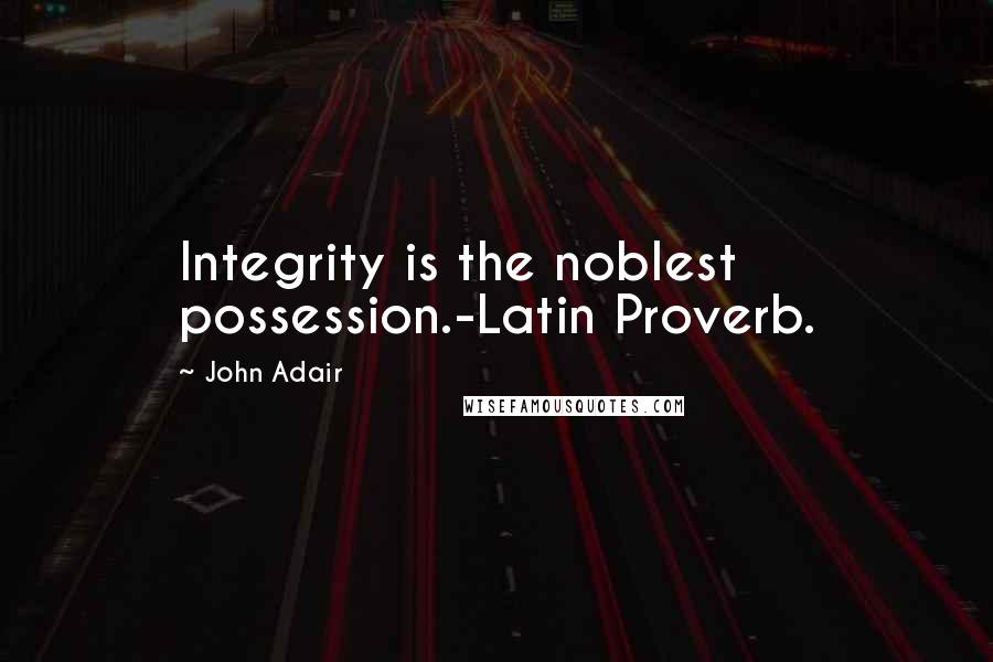 John Adair Quotes: Integrity is the noblest possession.-Latin Proverb.