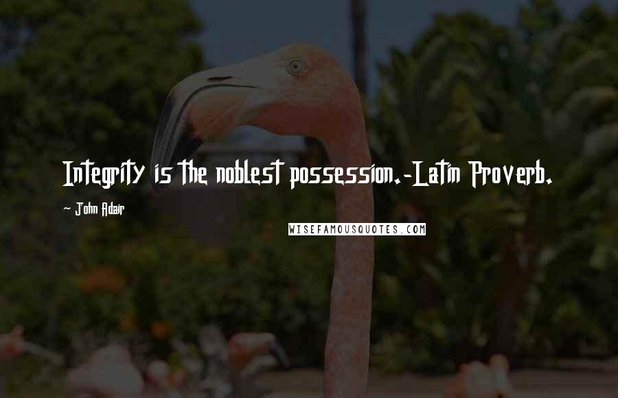 John Adair Quotes: Integrity is the noblest possession.-Latin Proverb.