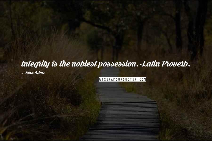 John Adair Quotes: Integrity is the noblest possession.-Latin Proverb.