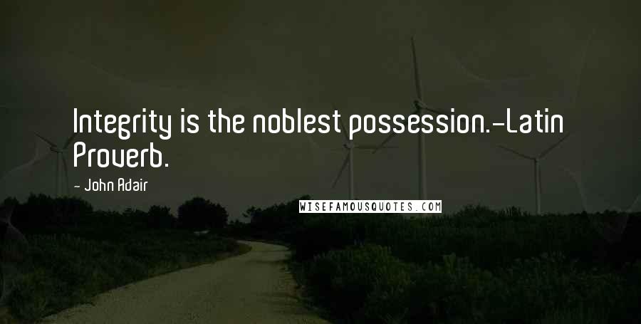 John Adair Quotes: Integrity is the noblest possession.-Latin Proverb.