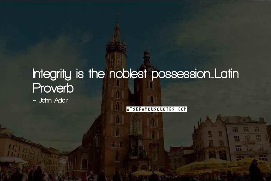 John Adair Quotes: Integrity is the noblest possession.-Latin Proverb.