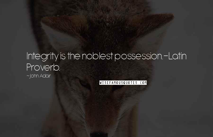 John Adair Quotes: Integrity is the noblest possession.-Latin Proverb.