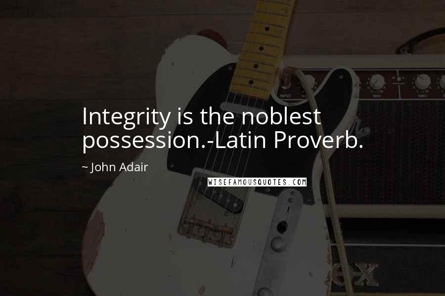 John Adair Quotes: Integrity is the noblest possession.-Latin Proverb.