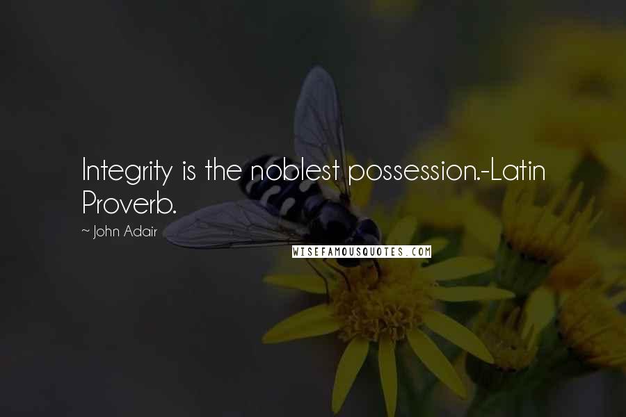 John Adair Quotes: Integrity is the noblest possession.-Latin Proverb.