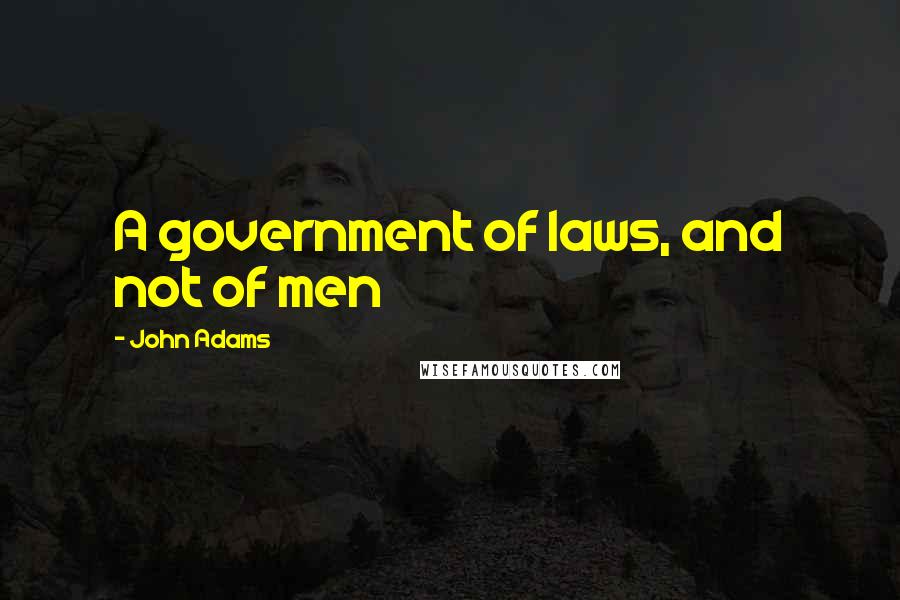 John Adams Quotes: A government of laws, and not of men