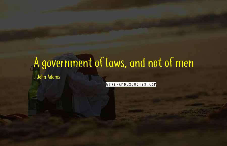 John Adams Quotes: A government of laws, and not of men