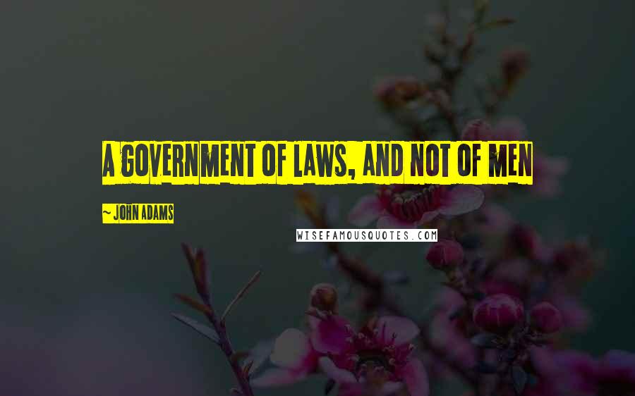 John Adams Quotes: A government of laws, and not of men