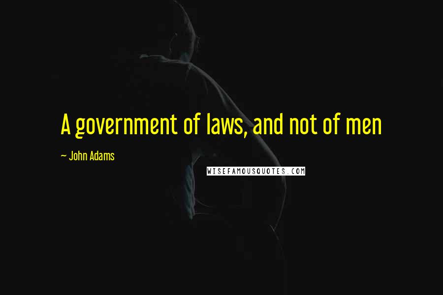 John Adams Quotes: A government of laws, and not of men