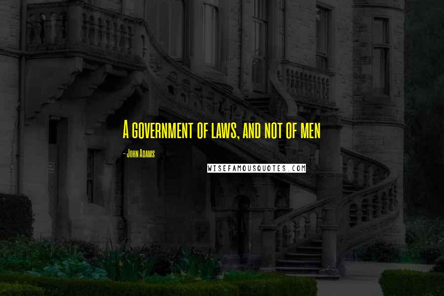 John Adams Quotes: A government of laws, and not of men