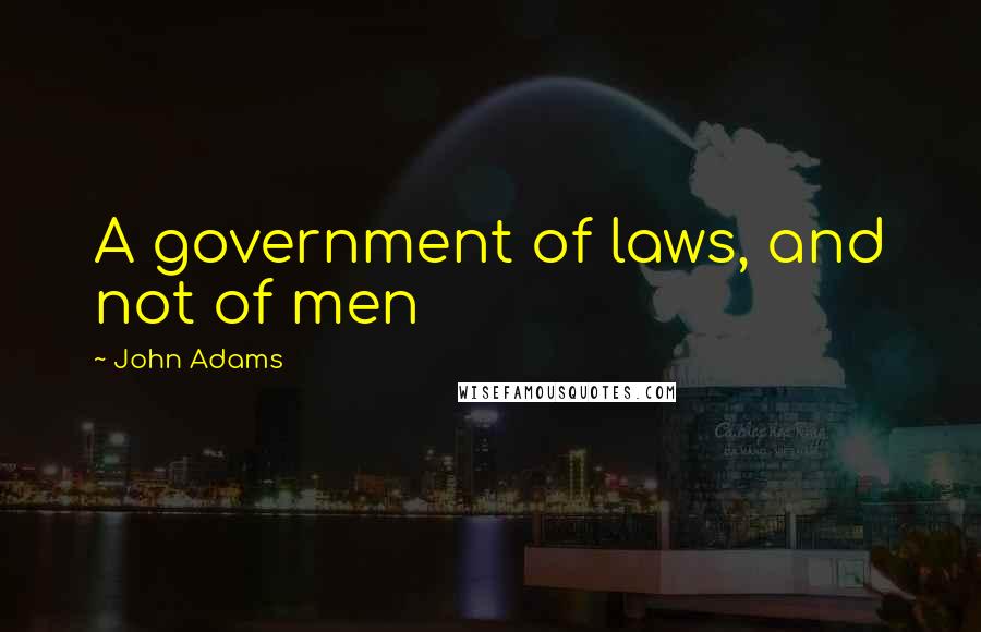 John Adams Quotes: A government of laws, and not of men