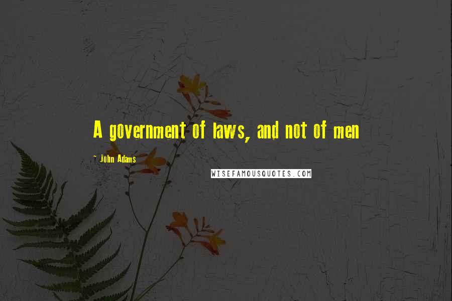 John Adams Quotes: A government of laws, and not of men