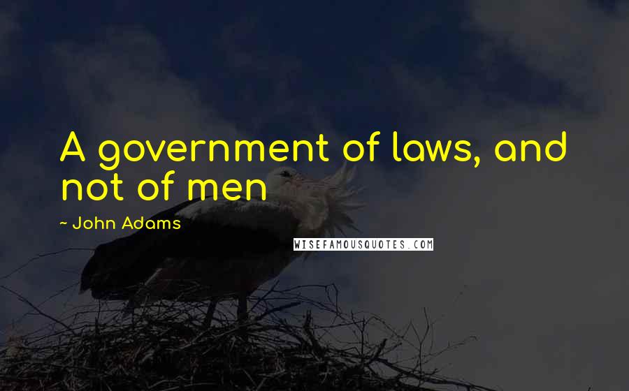 John Adams Quotes: A government of laws, and not of men