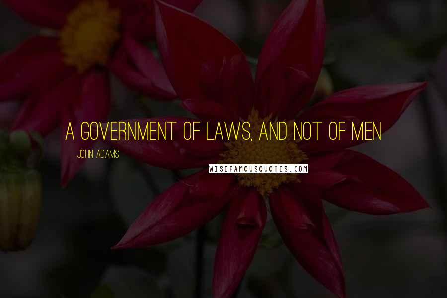 John Adams Quotes: A government of laws, and not of men