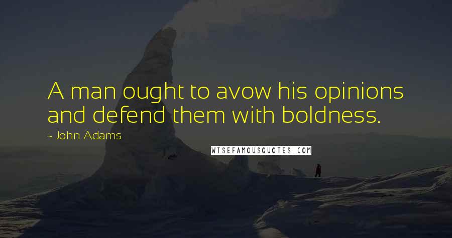 John Adams Quotes: A man ought to avow his opinions and defend them with boldness.