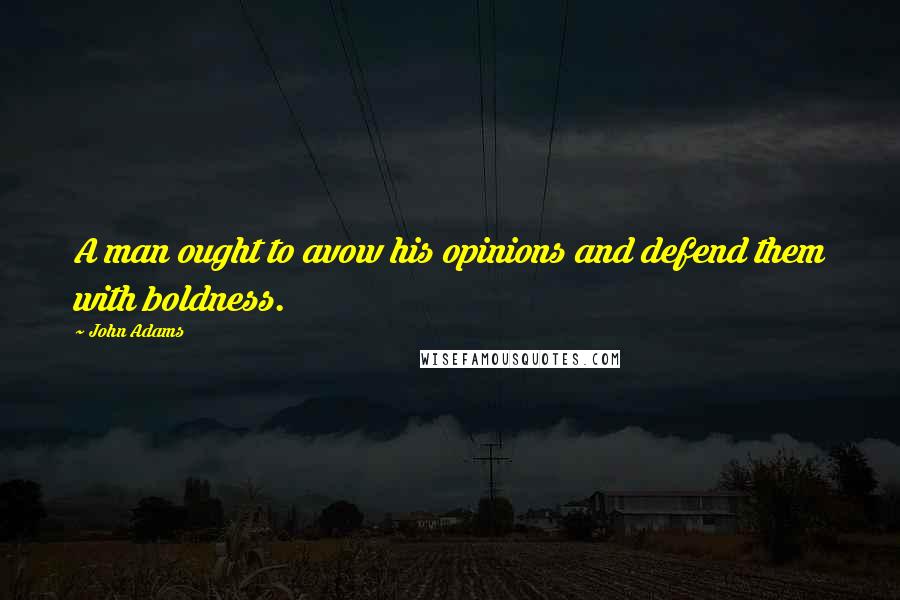 John Adams Quotes: A man ought to avow his opinions and defend them with boldness.