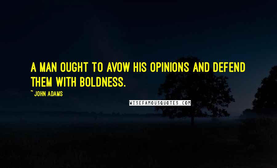 John Adams Quotes: A man ought to avow his opinions and defend them with boldness.