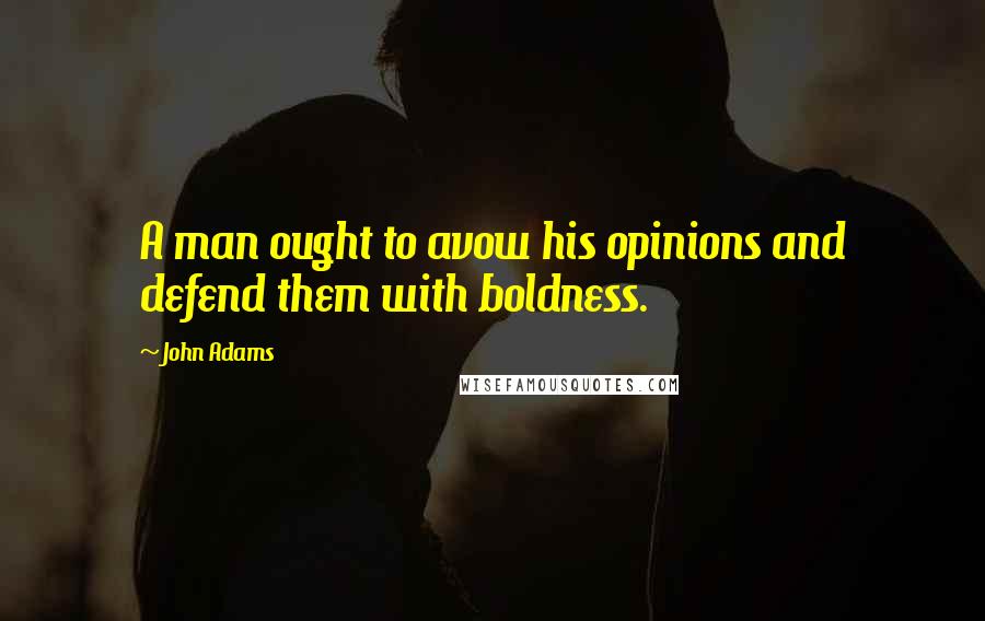 John Adams Quotes: A man ought to avow his opinions and defend them with boldness.