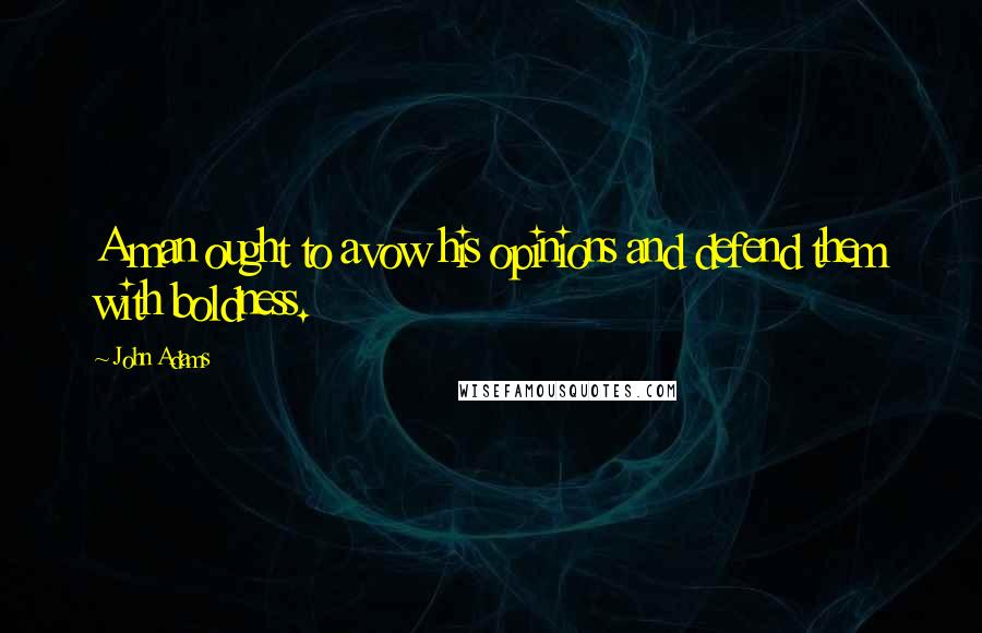 John Adams Quotes: A man ought to avow his opinions and defend them with boldness.