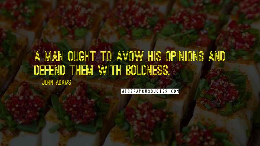 John Adams Quotes: A man ought to avow his opinions and defend them with boldness.