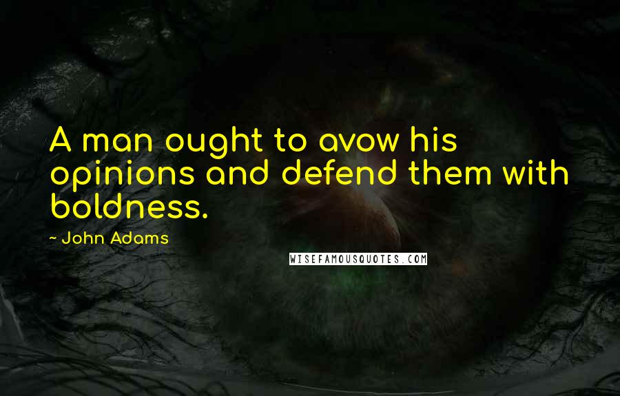 John Adams Quotes: A man ought to avow his opinions and defend them with boldness.