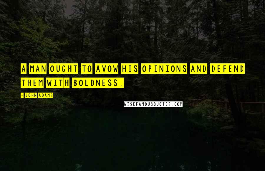 John Adams Quotes: A man ought to avow his opinions and defend them with boldness.