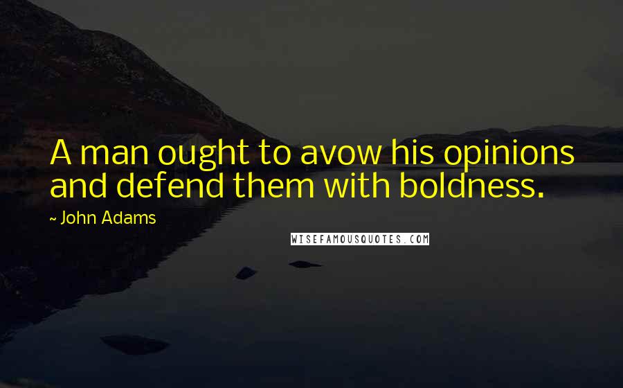 John Adams Quotes: A man ought to avow his opinions and defend them with boldness.