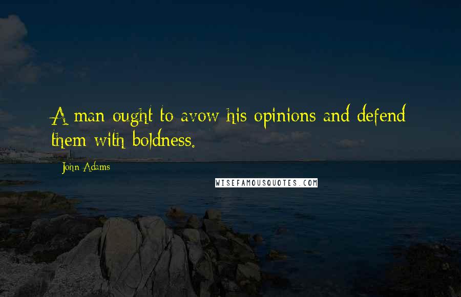John Adams Quotes: A man ought to avow his opinions and defend them with boldness.