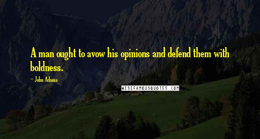 John Adams Quotes: A man ought to avow his opinions and defend them with boldness.