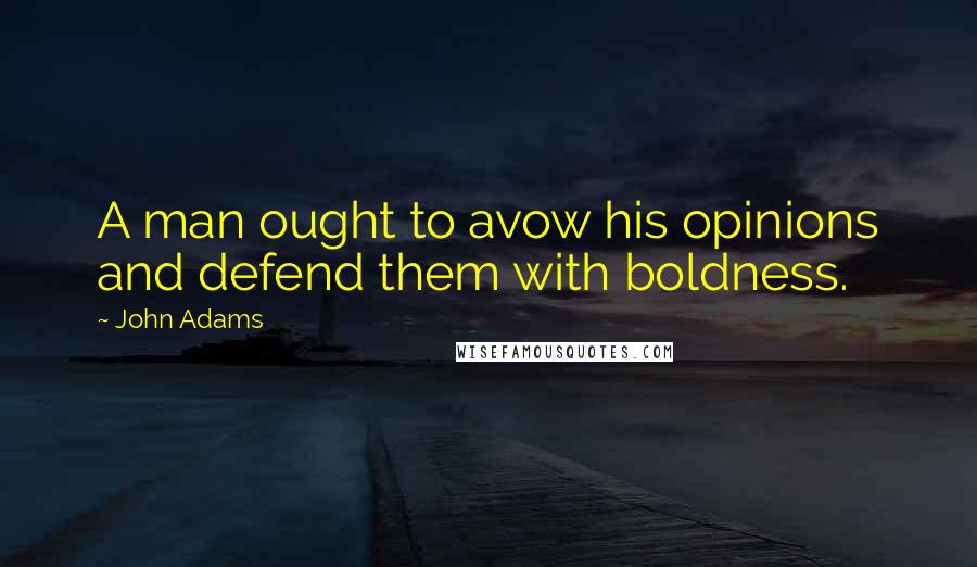 John Adams Quotes: A man ought to avow his opinions and defend them with boldness.