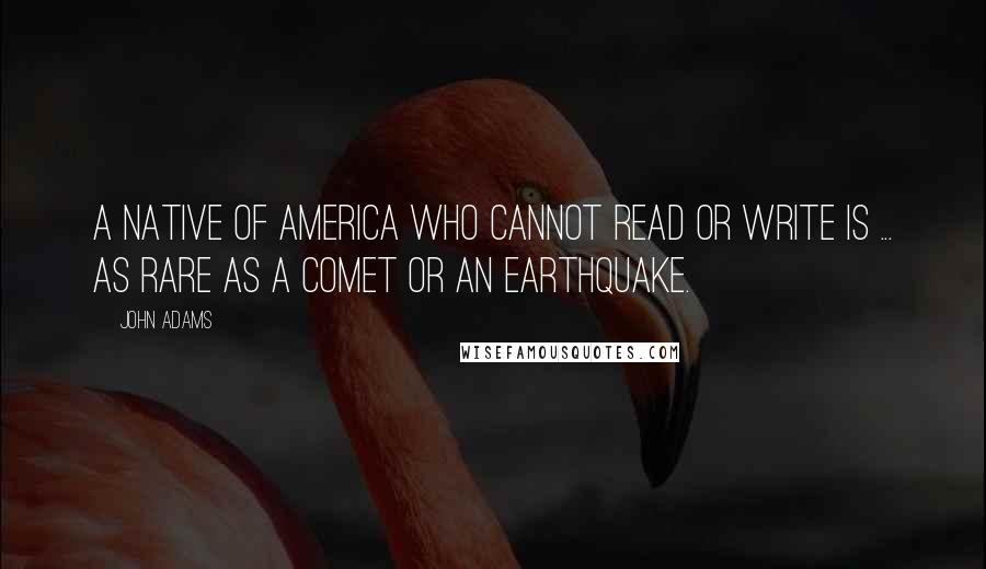 John Adams Quotes: A native of America who cannot read or write is ... as rare as a comet or an earthquake.