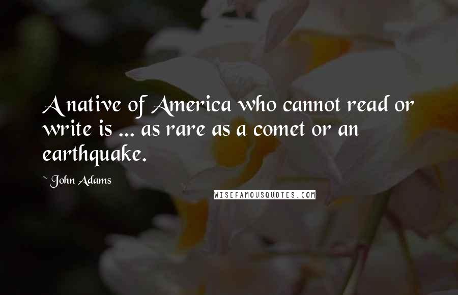 John Adams Quotes: A native of America who cannot read or write is ... as rare as a comet or an earthquake.