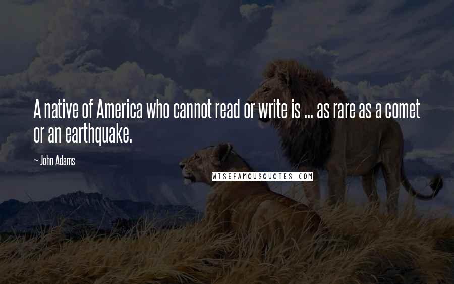 John Adams Quotes: A native of America who cannot read or write is ... as rare as a comet or an earthquake.