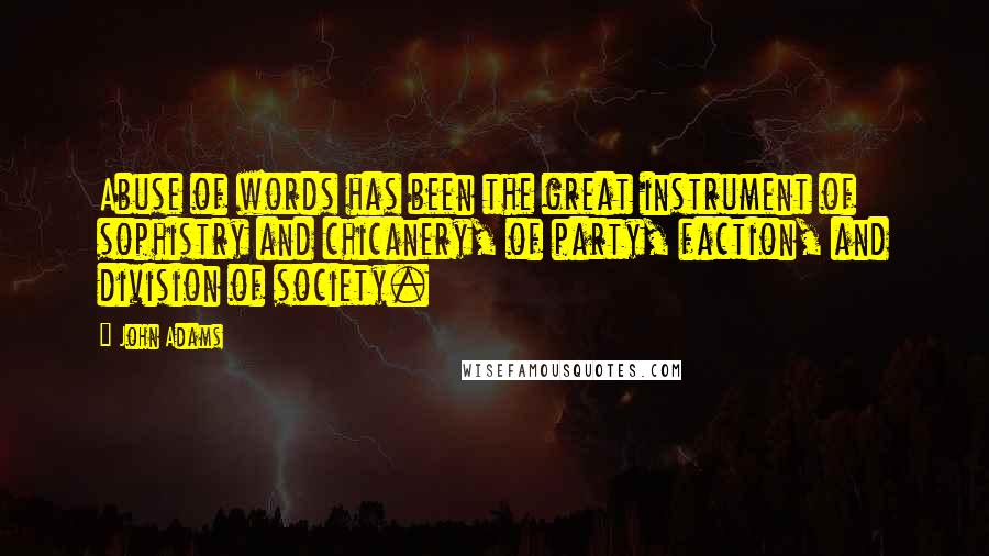 John Adams Quotes: Abuse of words has been the great instrument of sophistry and chicanery, of party, faction, and division of society.