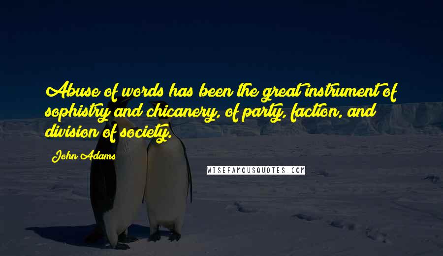 John Adams Quotes: Abuse of words has been the great instrument of sophistry and chicanery, of party, faction, and division of society.