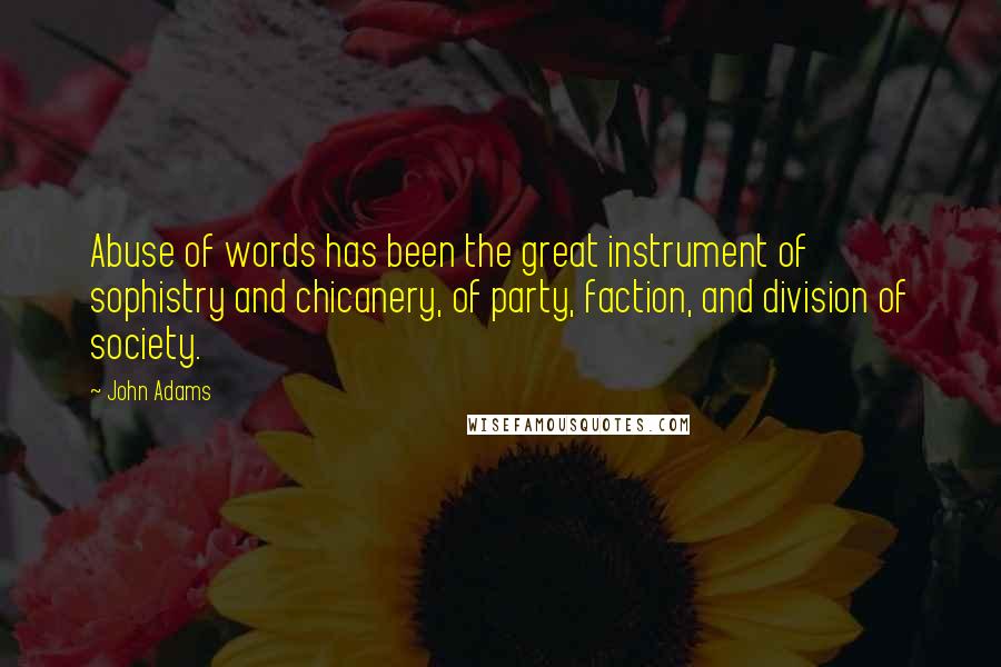 John Adams Quotes: Abuse of words has been the great instrument of sophistry and chicanery, of party, faction, and division of society.