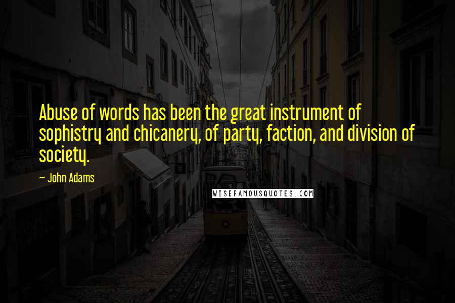 John Adams Quotes: Abuse of words has been the great instrument of sophistry and chicanery, of party, faction, and division of society.