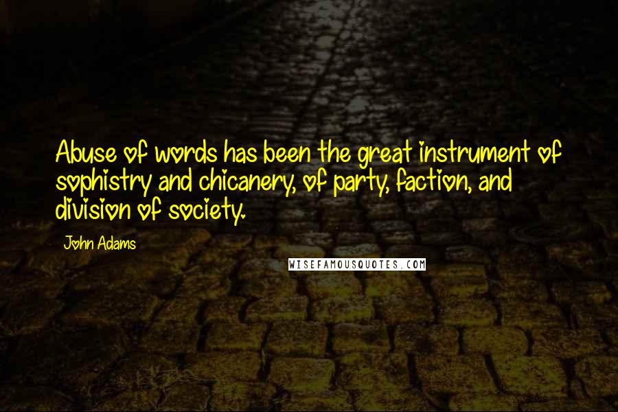 John Adams Quotes: Abuse of words has been the great instrument of sophistry and chicanery, of party, faction, and division of society.