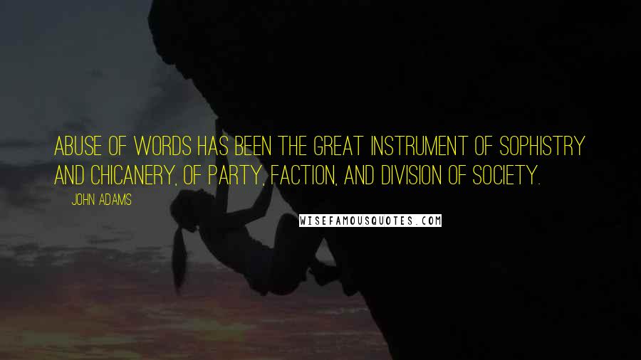 John Adams Quotes: Abuse of words has been the great instrument of sophistry and chicanery, of party, faction, and division of society.