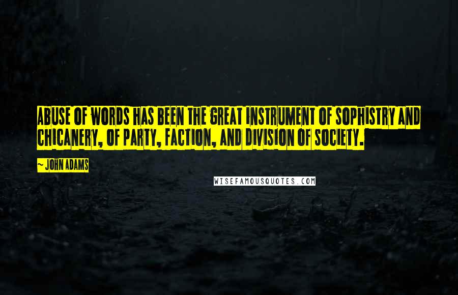 John Adams Quotes: Abuse of words has been the great instrument of sophistry and chicanery, of party, faction, and division of society.